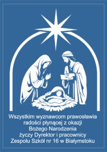 Opis obrazka: Święta Rodzina w grocie betlejemskiej. Poniżej grafiki tekst: Wszystkim wyznawcom prawosławia radości płynącej z okazji Bożego Narodzenia życzy Dyrektor i pracownicy Zespołu Szkół nr 16 w Białymstoku